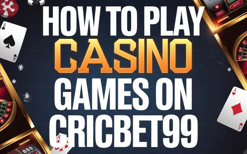 How to Play Casino Games on CricBet99: A Beginner’s Guide from Basics to Winning Tactics